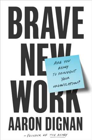 Brave New Work: Are You Ready to Reinvent Your Organization? de Aaron Dignan