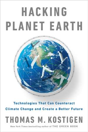 Hacking Planet Earth: Technologies That Can Counteract Climate Change and Create a Better Future de Thomas M. Kostigen