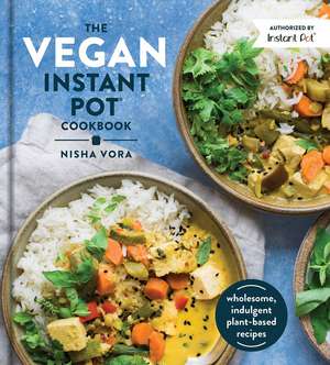 The Vegan Instant Pot Cookbook: Wholesome, Indulgent Plant-Based Recipes de Nisha Vora