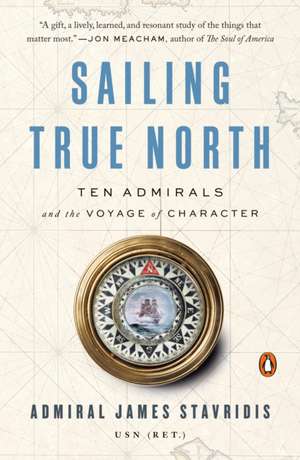 Sailing True North: Ten Admirals and the Voyage of Character de James Stavridis