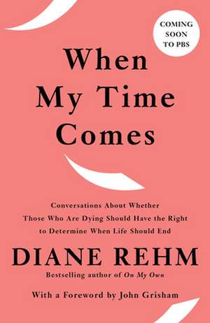 When My Time Comes: Conversations about Whether Those Who Are Dying Should Have the Right to Determine When Life Should End de Diane Rehm