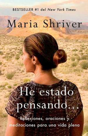 He Estado Pensando: Reflexiones, Oraciones Y Meditaciones Para Una Vida Plena / I've Been Thinking . . .: Reflections, Prayers, and Meditations For... de Maria Shriver