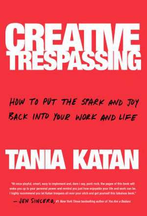 Creative Trespassing: How to Put the Spark and Joy Back Into Your Work and Life de Tania Katan