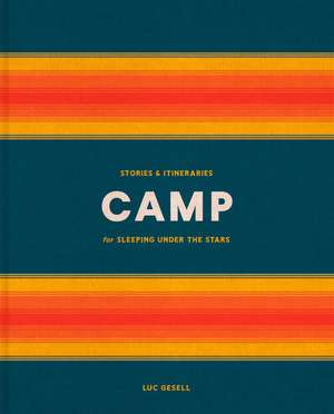 Camp: Stories and Itineraries for Sleeping Under the Stars de Luc Gesell