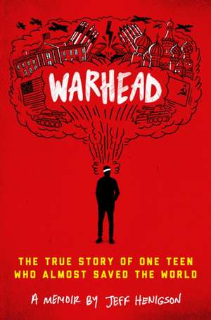 Warhead: The True Story of One Teen Who Almost Saved the World de Jeff Henigson