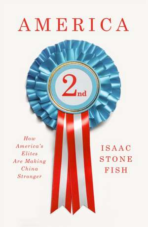 America Second: How America's Elites Are Making China Stronger de Isaac Stone Fish