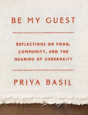 Be My Guest: Reflections on Food, Community, and the Meaning of Generosity de Priya Basil