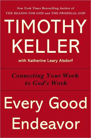 Every Good Endeavor: Connecting Your Work to God's Work de Timothy Keller