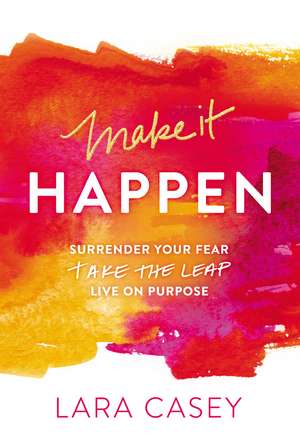 Make it Happen: Surrender Your Fear. Take the Leap. Live On Purpose. de Lara Casey