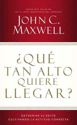 ¿Qué tan alto quiere llegar?: Determine su éxito cultivando la actitud correcta de John C. Maxwell