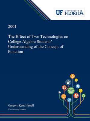 The Effect of Two Technologies on College Algebra Students' Understanding of the Concept of Function de Gregory Harrell