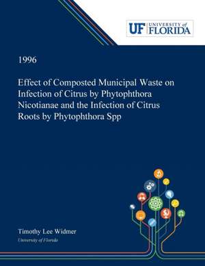 Effect of Composted Municipal Waste on Infection of Citrus by Phytophthora Nicotianae and the Infection of Citrus Roots by Phytophthora Spp de Timothy Widmer