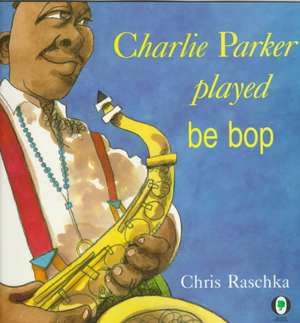 Charlie Parker Played Be Bop de Chris Raschka