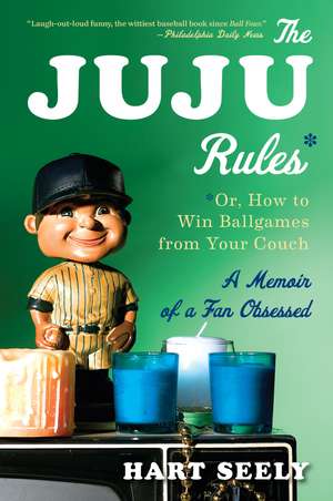 The Juju Rules: Or, How to Win Ballgames from Your Couch: A Memoir of a Fan Obsessed de Hart Seely