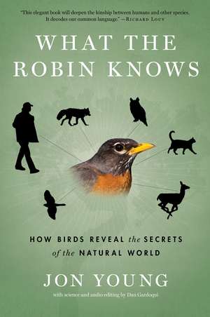 What The Robin Knows: How Birds Reveal the Secrets of the Natural World de Jon Young