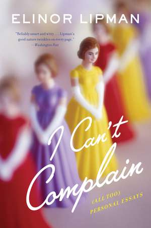 I Can't Complain: (All Too) Personal Essays de Elinor Lipman