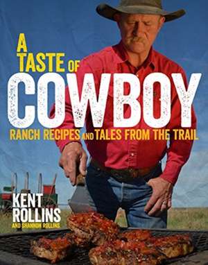 A Taste Of Cowboy: Ranch Recipes and Tales from the Trail de Kent Rollins