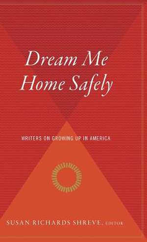 Dream Me Home Safely: Writers on Growing Up in America de Susan Richards Shreve