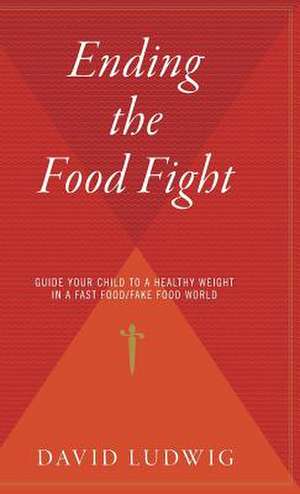 Ending The Food Fight: Guide Your Child to a Healthy Weight in a Fast Food/Fake Food World de David Ludwig