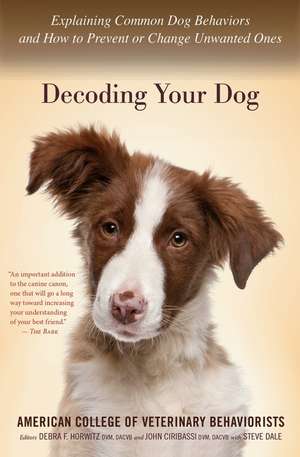 Decoding Your Dog: Explaining Common Dog Behaviors and How to Prevent or Change Unwanted Ones de Amer. Coll. of Veterinary Behaviorists