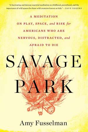 Savage Park: A Meditation on Play, Space, and Risk for Americans Who Are Nervous, Distracted, and Afraid to Die de Amy Fusselman