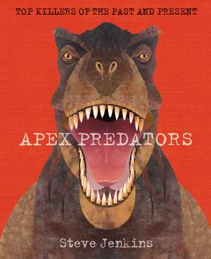 Apex Predators: The World's Deadliest Hunters, Past and Present de Steve Jenkins