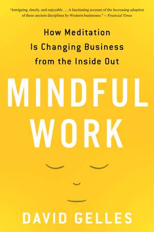 Mindful Work: How Meditation Is Changing Business from the Inside Out de David Gelles