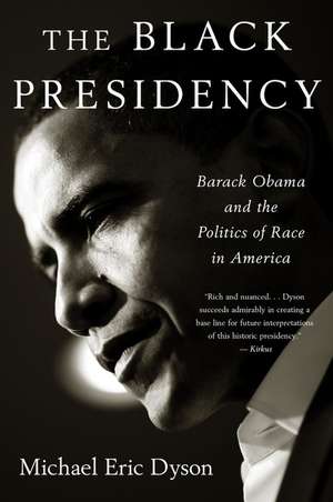 The Black Presidency: Barack Obama and the Politics of Race in America de Michael Eric Dyson