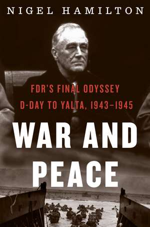 War And Peace: FDR's Final Odyssey: D-Day to Yalta, 1943–1945 de Nigel Hamilton