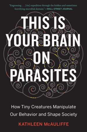 This Is Your Brain On Parasites: How Tiny Creatures Manipulate Our Behavior and Shape Society de Kathleen McAuliffe