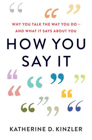 How You Say It: Why You Talk the Way You Do—And What It Says About You de Katherine D. Kinzler