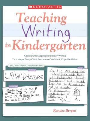 Teaching Writing in Kindergarten: A Structured Approach to Daily Writing That Helps Every Child Become a Confident, Capable Writer de Randee Bergen