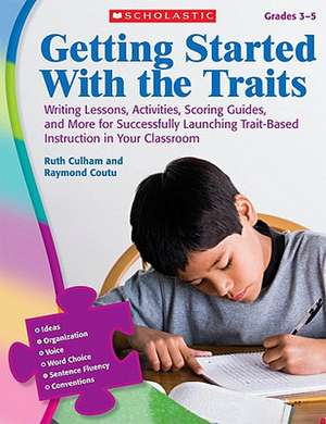 Getting Started with the Traits, Grades 3-5: Writing Lessons, Activities, Scoring Guides, and More for Successfully Launching Trait-Based Instruction de Ruth Culham