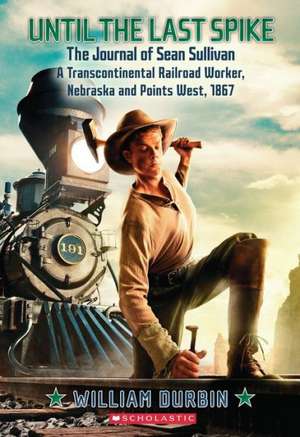 Until the Last Spike: A Transcontinental Railroad Worker de William Durbin