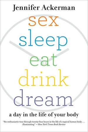 Sex Sleep Eat Drink Dream: A Day in the Life of Your Body de Jennifer Ackerman