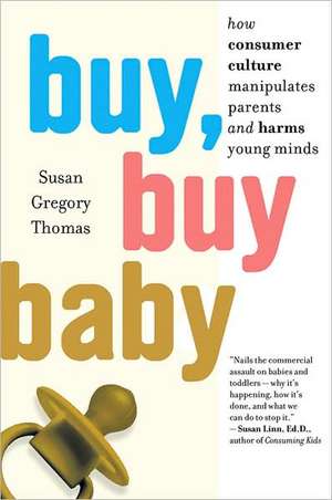 Buy, Buy Baby: How Consumer Culture Manipulates Parents and Harms Young Minds de Susan Gregory Thomas