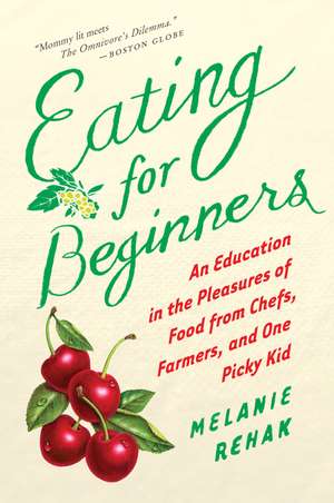 Eating For Beginners: An Education in the Pleasures of Food from Chefs, Farmers, and One Picky Kid de Melanie Rehak