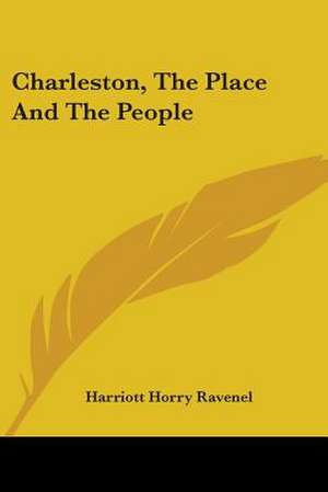 Charleston, The Place And The People de Harriott Horry Ravenel