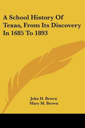 A School History Of Texas, From Its Discovery In 1685 To 1893 de John H. Brown