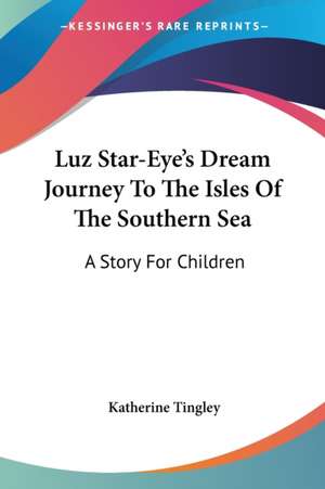 Luz Star-Eye's Dream Journey To The Isles Of The Southern Sea de Katherine Tingley