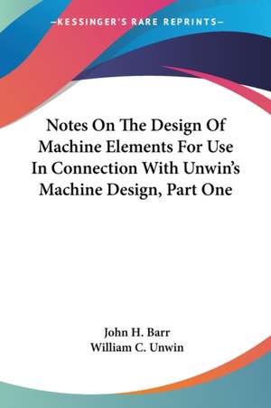 Notes On The Design Of Machine Elements For Use In Connection With Unwin's Machine Design, Part One de John H. Barr