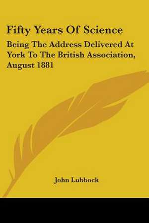 Fifty Years Of Science de John Lubbock