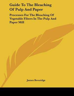 Guide To The Bleaching Of Pulp And Paper de James Beveridge