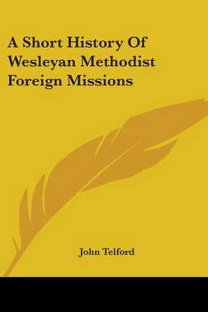 A Short History Of Wesleyan Methodist Foreign Missions de John Telford