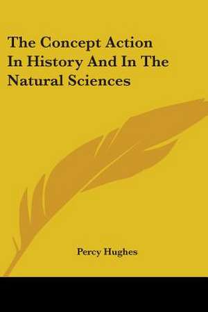 The Concept Action In History And In The Natural Sciences de Percy Hughes