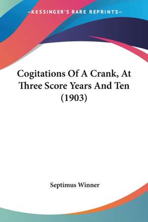 Cogitations Of A Crank, At Three Score Years And Ten (1903) de Septimus Winner