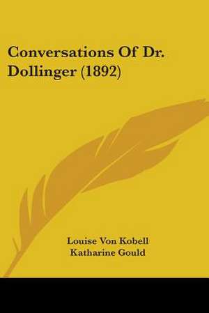 Conversations Of Dr. Dollinger (1892) de Louise Von Kobell