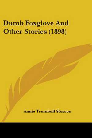 Dumb Foxglove And Other Stories (1898) de Annie Trumbull Slosson