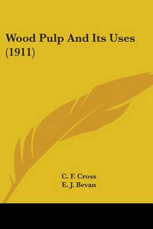 Wood Pulp And Its Uses (1911) de C. F. Cross