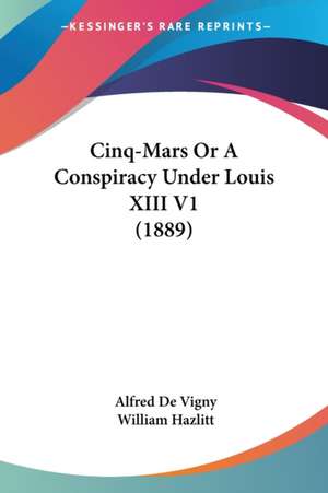 Cinq-Mars Or A Conspiracy Under Louis XIII V1 (1889) de Alfred De Vigny